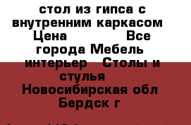 стол из гипса с внутренним каркасом › Цена ­ 21 000 - Все города Мебель, интерьер » Столы и стулья   . Новосибирская обл.,Бердск г.